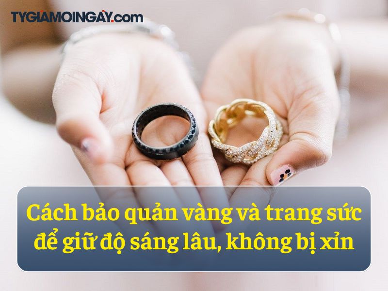 Cách bảo quản vàng và trang sức để giữ độ sáng lâu, không bị xỉn