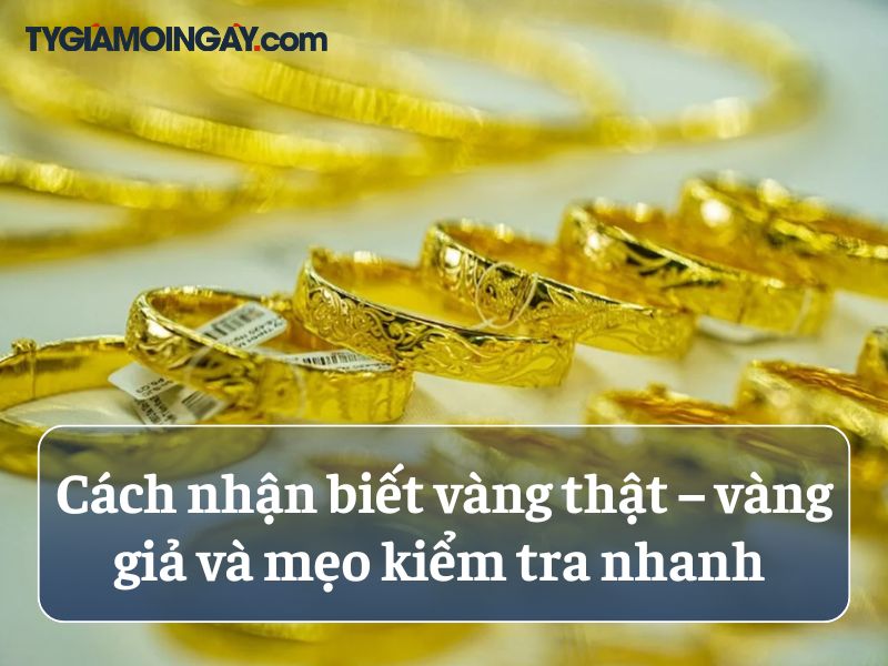 Cách nhận biết vàng thật – vàng giả và mẹo kiểm tra nhanh 