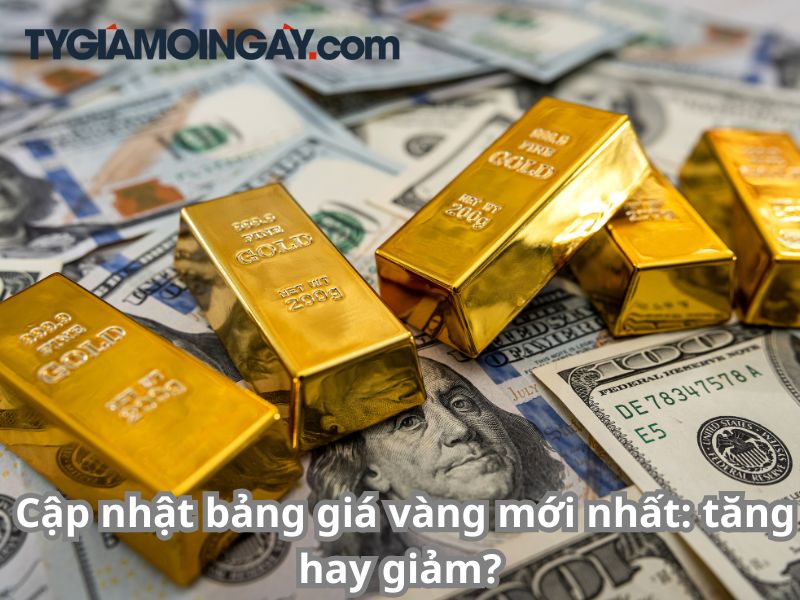 Cập nhật bảng giá vàng mới nhất: tăng hay giảm?