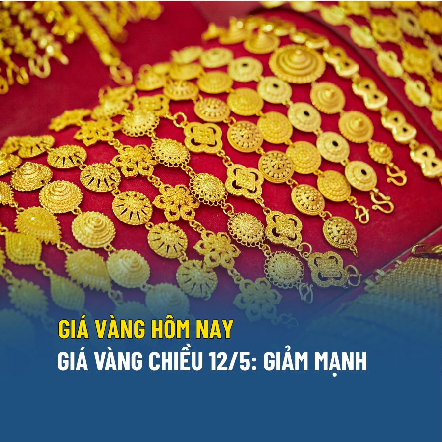 Giá vàng chiều 12/5 giảm mạnh: Thị trường bước vào giai đoạn điều chỉnh?