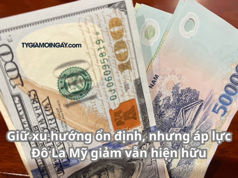 Giữ xu hướng ổn định, nhưng áp lực Đô La Mỹ giảm vẫn hiện hữu