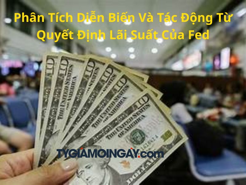 Phân Tích Diễn Biến Và Tác Động Từ Quyết Định Lãi Suất Của Fed của Đô La Mỹ