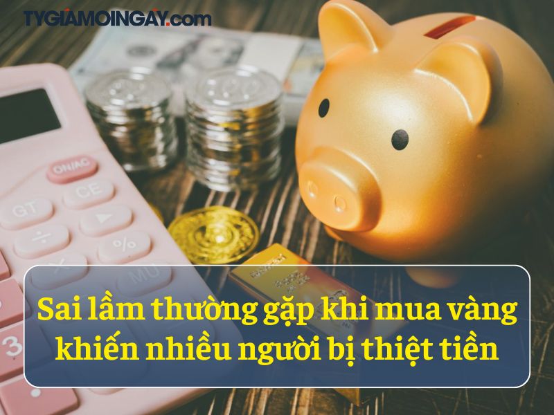 Sai lầm thường gặp khi mua vàng khiến nhiều người bị thiệt tiền