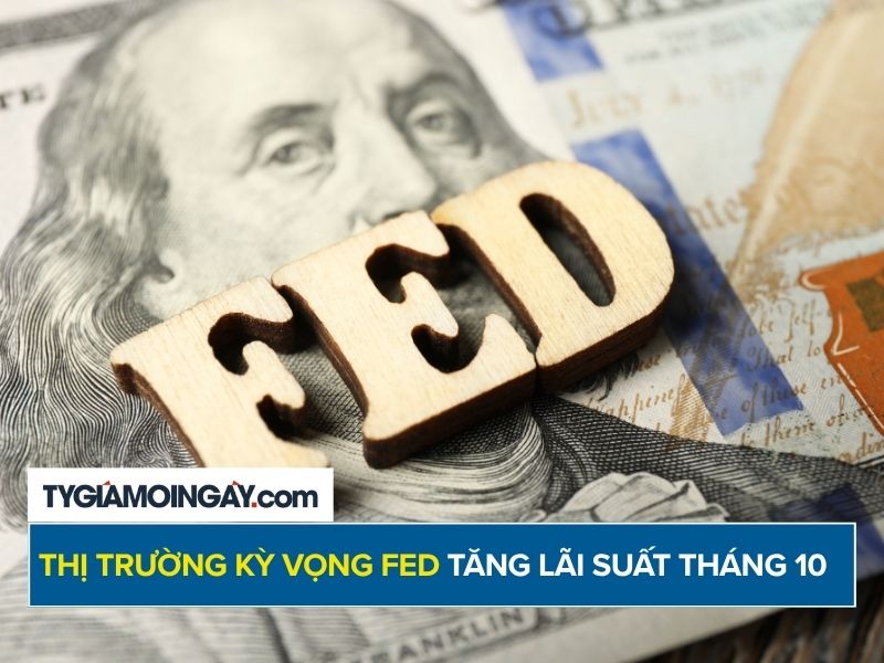 Thị trường kỳ vọng Fed tăng lãi suất trong tháng 10
