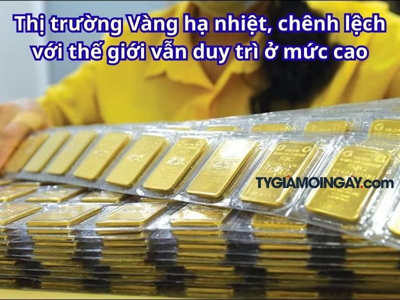 Thị trường Vàng hạ nhiệt, chênh lệch với thế giới vẫn duy trì ở mức cao