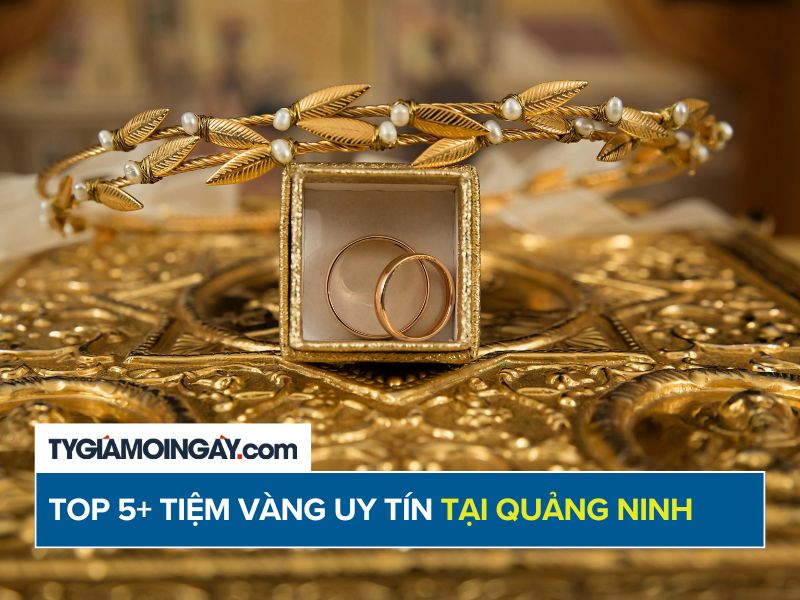 Top 5+ tiệm vàng uy tín, chất lượng tại Quảng Ninh