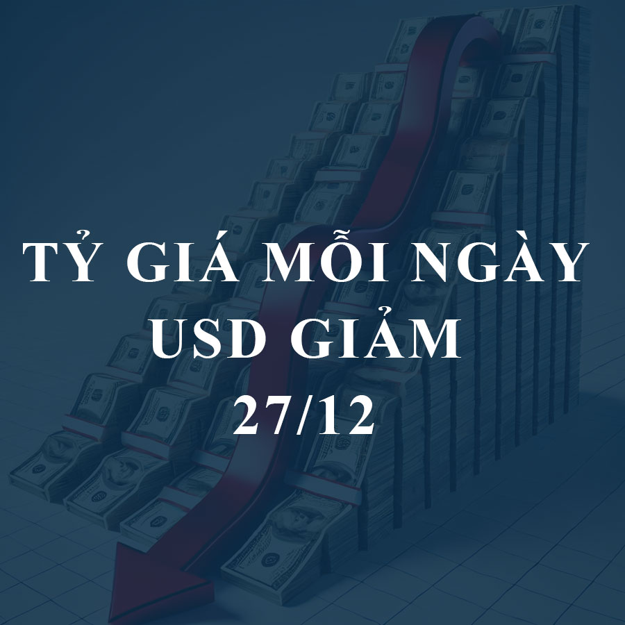 Tỷ giá hôm nay (27/12): USD giảm, thị trường “chợ đen” tiếp tục lao dốc