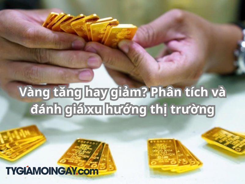 Vàng tăng hay giảm? Phân tích và đánh giá xu hướng thị trường