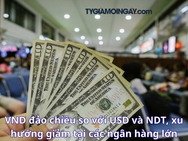 VND đảo chiều so với USD và NDT, xu hướng giảm tại các ngân hàng lớn