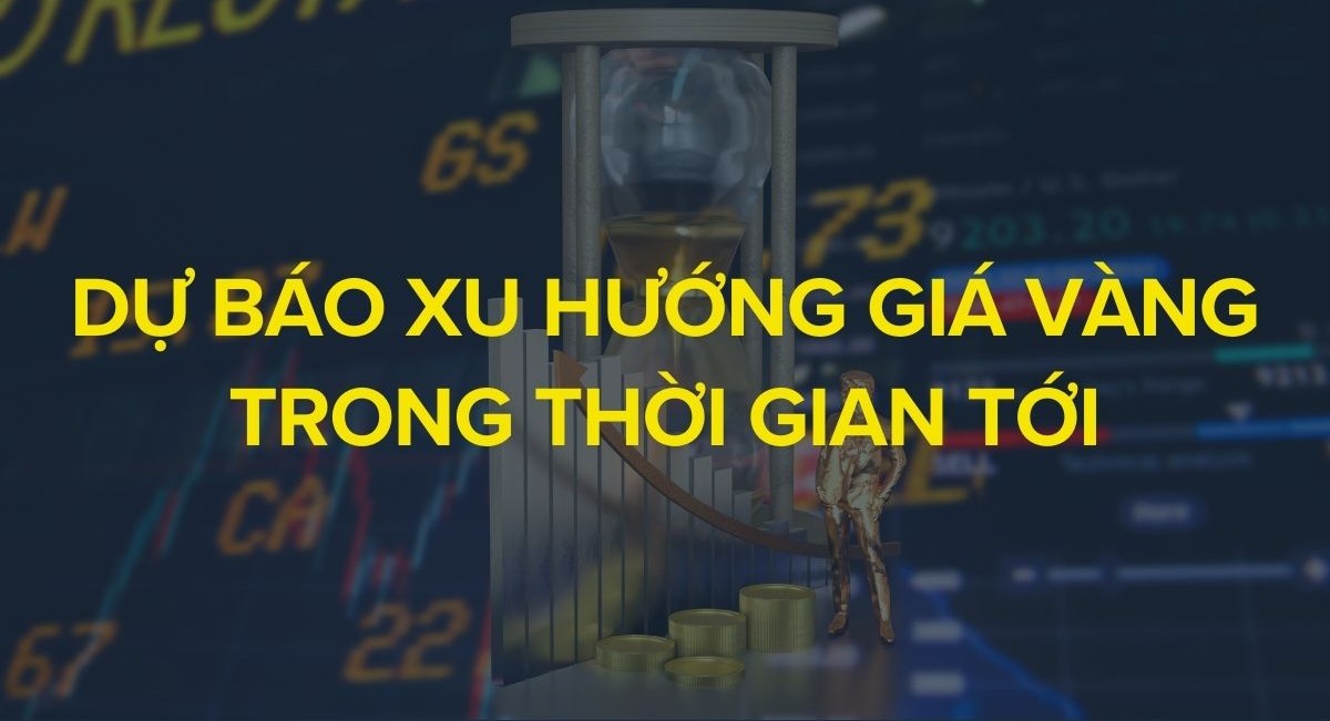 Dự báo xu hướng giá vàng trong thời gian tới