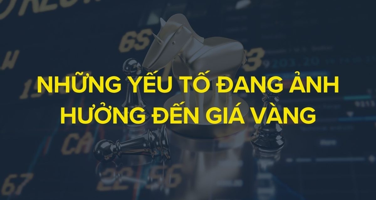 Những yếu tố đang ảnh hưởng đến giá vàng